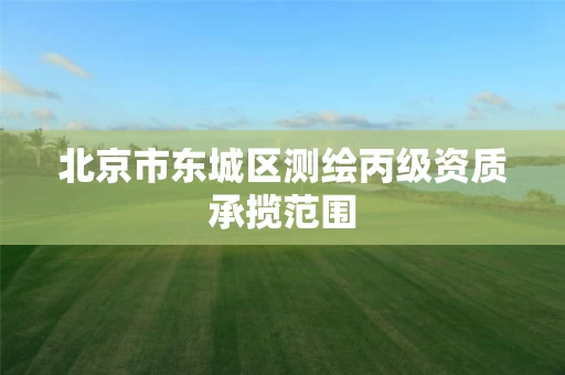 北京市东城区测绘丙级资质承揽范围