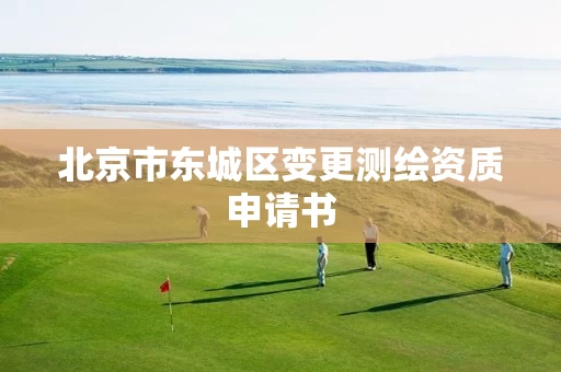 北京市东城区变更测绘资质申请书