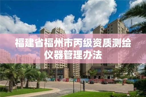 福建省福州市丙级资质测绘仪器管理办法