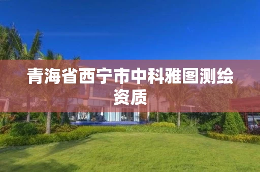 青海省西宁市中科雅图测绘资质