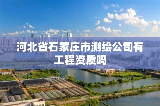 河北省石家庄市测绘公司有工程资质吗