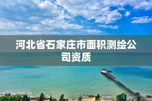 河北省石家庄市面积测绘公司资质