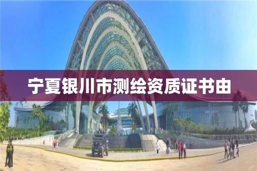 宁夏银川市测绘资质证书由