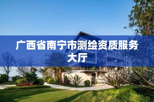 广西省南宁市测绘资质服务大厅