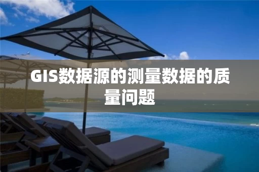 GIS数据源的测量数据的质量问题 GIS数据源的测量数据的质量问题