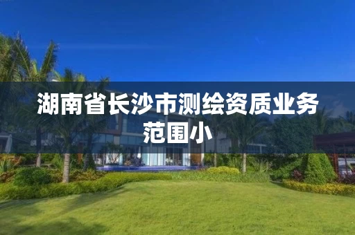 湖南省长沙市测绘资质业务范围小
