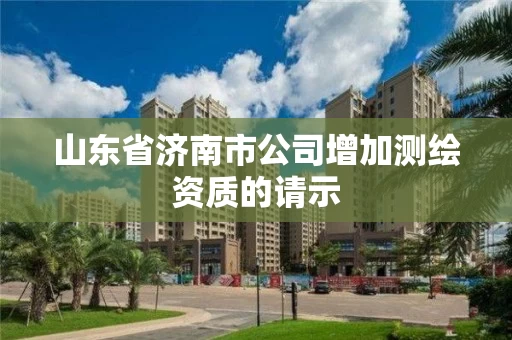 山东省济南市公司增加测绘资质的请示