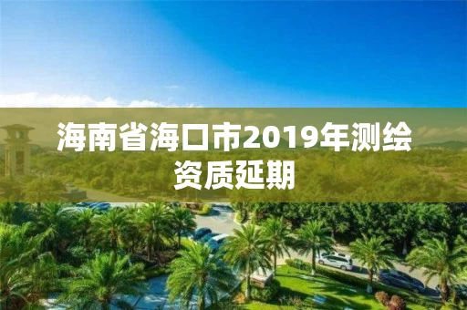 海南省海口市2019年测绘资质延期
