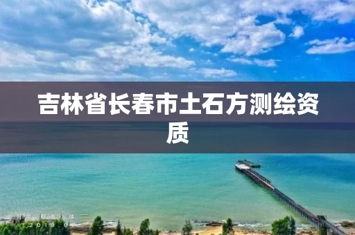 吉林省长春市土石方测绘资质