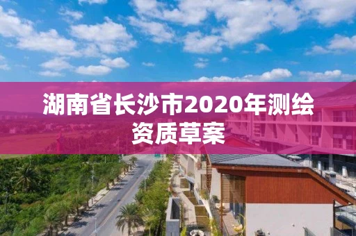 湖南省长沙市2020年测绘资质草案
