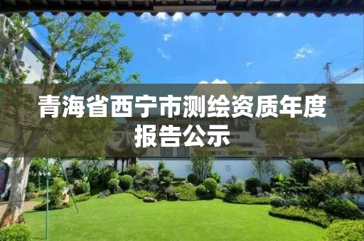 青海省西宁市测绘资质年度报告公示