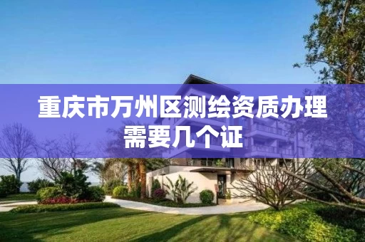 重庆市万州区测绘资质办理需要几个证