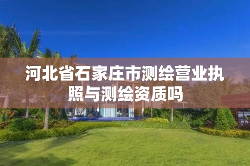 河北省石家庄市测绘营业执照与测绘资质吗
