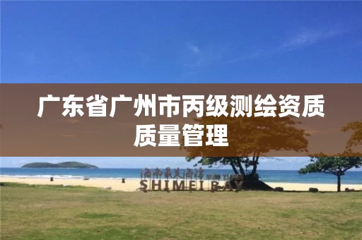 广东省广州市丙级测绘资质质量管理