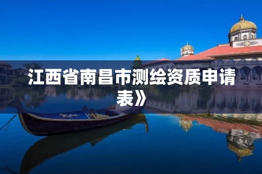 江西省南昌市测绘资质申请表》