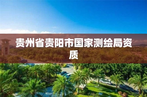贵州省贵阳市国家测绘局资质