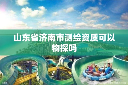 山东省济南市测绘资质可以物探吗