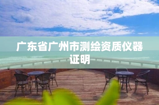 广东省广州市测绘资质仪器证明