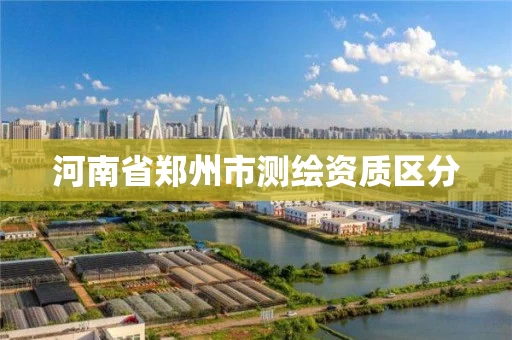 河南省郑州市测绘资质区分