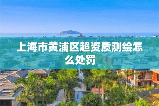 上海市黄浦区超资质测绘怎么处罚