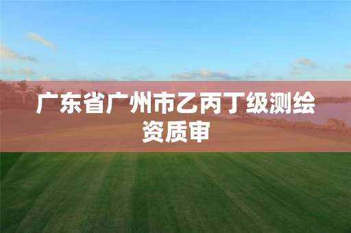 广东省广州市乙丙丁级测绘资质审