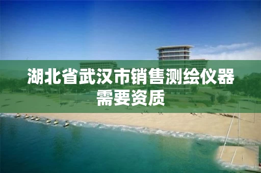 湖北省武汉市销售测绘仪器需要资质