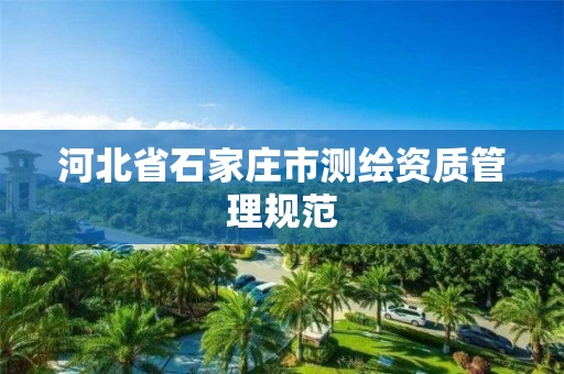 河北省石家庄市测绘资质管理规范