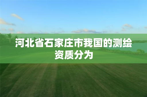 河北省石家庄市我国的测绘资质分为