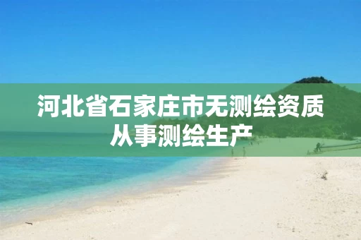 河北省石家庄市无测绘资质从事测绘生产