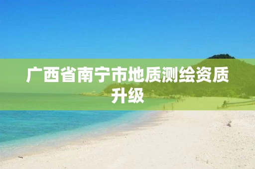 广西省南宁市地质测绘资质升级