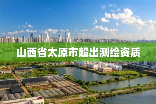山西省太原市超出测绘资质