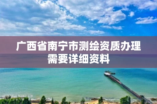 广西省南宁市测绘资质办理需要详细资料