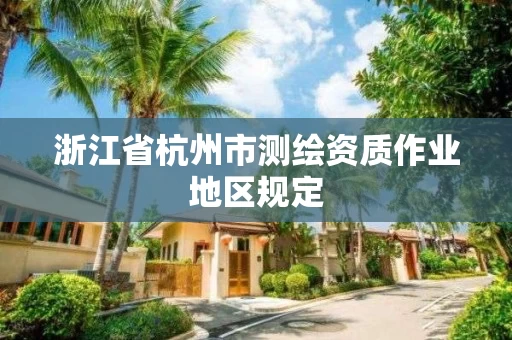 浙江省杭州市测绘资质作业地区规定