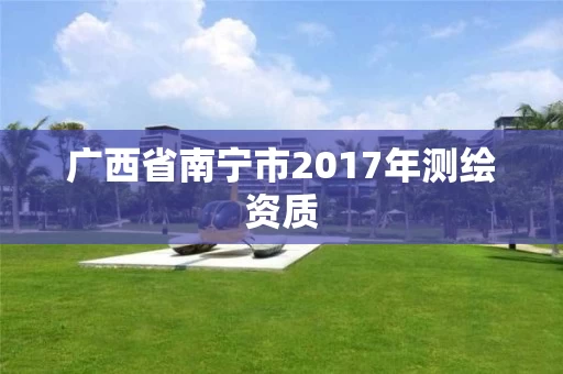 广西省南宁市2017年测绘资质