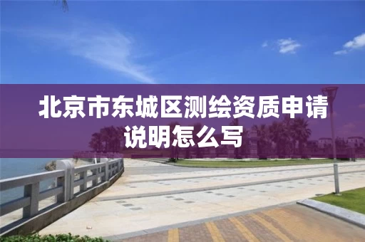 北京市东城区测绘资质申请说明怎么写