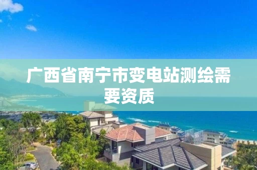 广西省南宁市变电站测绘需要资质