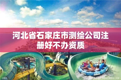 河北省石家庄市测绘公司注册好不办资质