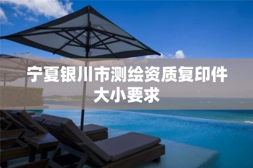 宁夏银川市测绘资质复印件大小要求