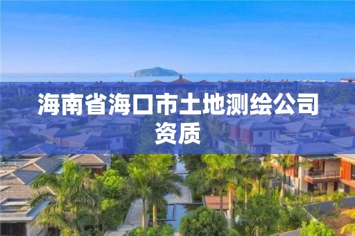 海南省海口市土地测绘公司资质