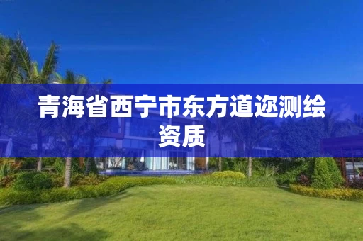 青海省西宁市东方道迩测绘资质