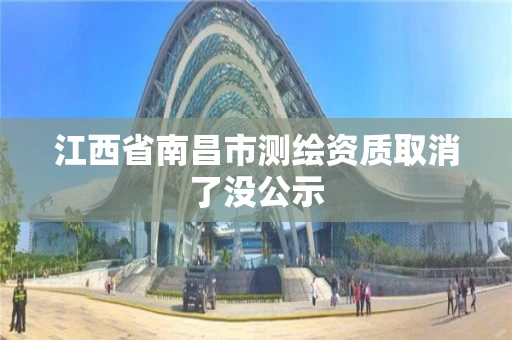 江西省南昌市测绘资质取消了没公示