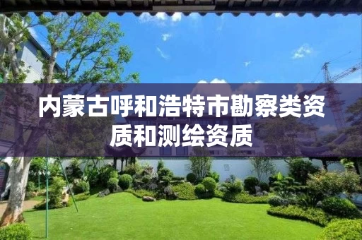 内蒙古呼和浩特市勘察类资质和测绘资质