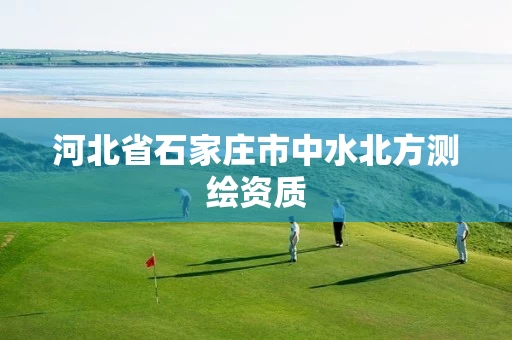 河北省石家庄市中水北方测绘资质