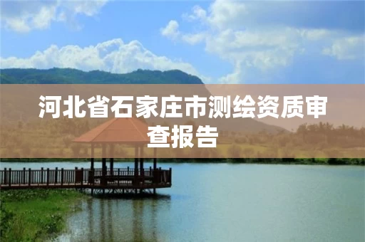 河北省石家庄市测绘资质审查报告