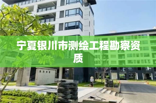 宁夏银川市测绘工程勘察资质