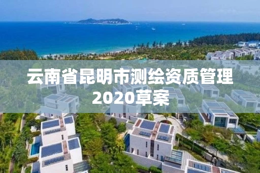 云南省昆明市测绘资质管理2020草案