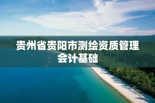 贵州省贵阳市测绘资质管理会计基础