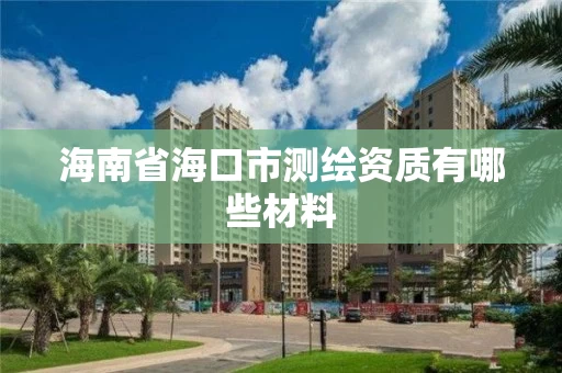 海南省海口市测绘资质有哪些材料