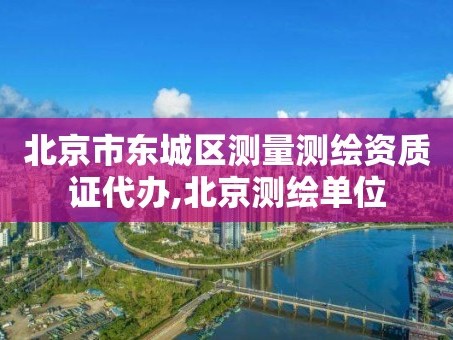 北京市东城区测量测绘资质证代办,北京测绘单位