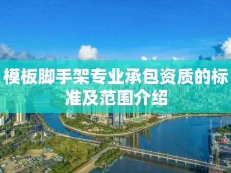 模板脚手架专业承包资质的标准及范围介绍